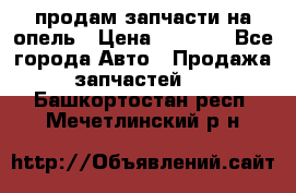 продам запчасти на опель › Цена ­ 1 000 - Все города Авто » Продажа запчастей   . Башкортостан респ.,Мечетлинский р-н